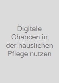 Digitale Chancen in der häuslichen Pflege nutzen