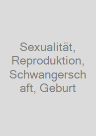 Sexualität, Reproduktion, Schwangerschaft, Geburt