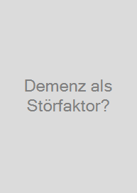 Demenz als Störfaktor?