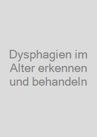 Dysphagien im Alter erkennen und behandeln