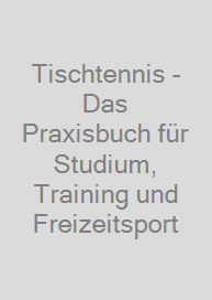 Tischtennis - Das Praxisbuch für Studium, Training und Freizeitsport