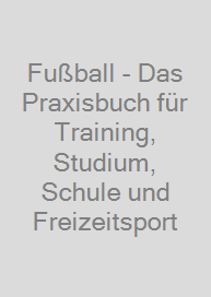 Fußball - Das Praxisbuch für Training, Studium, Schule und Freizeitsport