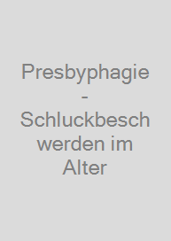 Presbyphagie - Schluckbeschwerden im Alter