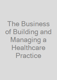 Cover The Business of Building and Managing a Healthcare Practice