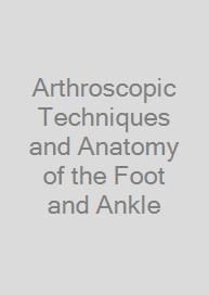 Arthroscopic Techniques and Anatomy of the Foot and Ankle