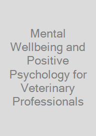 Mental Wellbeing and Positive Psychology for Veterinary Professionals
