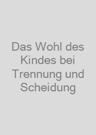 Das Wohl des Kindes bei Trennung und Scheidung