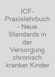 ICF-Praxislehrbuch - Neue Standards in der Versorgung chronisch kranker Kinder