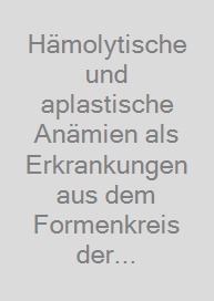 Hämolytische und aplastische Anämien als Erkrankungen aus dem Formenkreis der klassischen Hämatologie