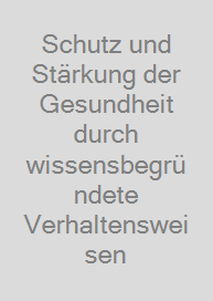 Schutz und Stärkung der Gesundheit durch wissensbegründete Verhaltensweisen