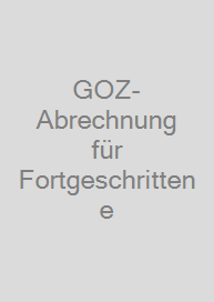 GOZ-Abrechnung für Fortgeschrittene