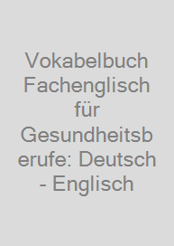 Vokabelbuch Fachenglisch für Gesundheitsberufe: Deutsch - Englisch