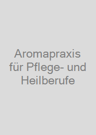 Aromapraxis für Pflege- und Heilberufe