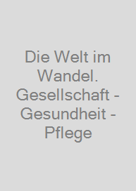 Cover Die Welt im Wandel. Gesellschaft - Gesundheit - Pflege