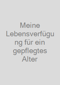 Meine Lebensverfügung für ein gepflegtes Alter