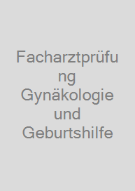 Facharztprüfung Gynäkologie und Geburtshilfe