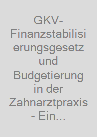 GKV-Finanzstabilisierungsgesetz und Budgetierung in der Zahnarztpraxis - Ein praxisorientierter Leitfaden für Zahnärzte