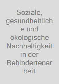 Soziale, gesundheitliche und ökologische Nachhaltigkeit in der Behindertenarbeit