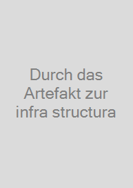 Durch das Artefakt zur infra structura
