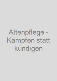 Altenpflege - Kämpfen statt kündigen