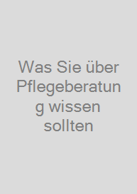 Was Sie über Pflegeberatung wissen sollten