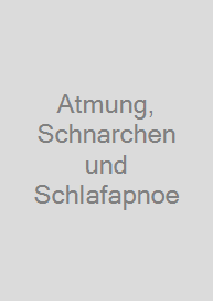 Atmung, Schnarchen und Schlafapnoe