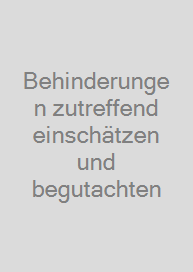 Behinderungen zutreffend einschätzen und begutachten