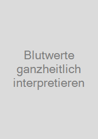 Blutwerte ganzheitlich interpretieren