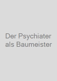 Der Psychiater als Baumeister