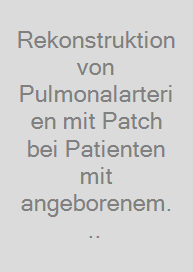 Cover Rekonstruktion von Pulmonalarterien mit Patch bei Patienten mit angeborenem Herzfehler - Einfluss von Patchmaterial auf die Reinterventionsrate