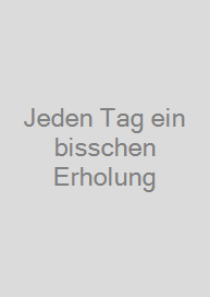 Jeden Tag ein bisschen Erholung