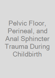 Pelvic Floor, Perineal, and Anal Sphincter Trauma During Childbirth