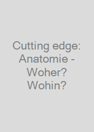 Cutting edge: Anatomie - Woher? Wohin?