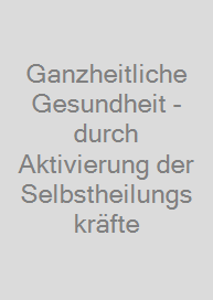 Cover Ganzheitliche Gesundheit - durch Aktivierung der Selbstheilungskräfte