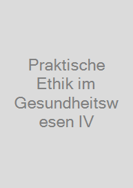 Cover Praktische Ethik im Gesundheitswesen IV