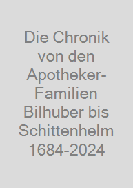 Cover Die Chronik von den Apotheker-Familien Bilhuber bis Schittenhelm 1684-2024