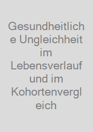 Gesundheitliche Ungleichheit im Lebensverlauf und im Kohortenvergleich