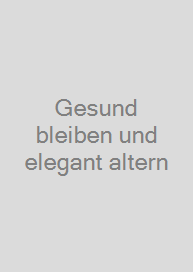 Gesund bleiben und elegant altern