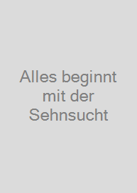 Alles beginnt mit der Sehnsucht
