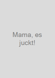 Mama, es juckt!