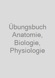 Übungsbuch Anatomie, Biologie, Physiologie