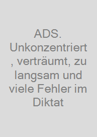 ADS. Unkonzentriert, verträumt, zu langsam und viele Fehler im Diktat