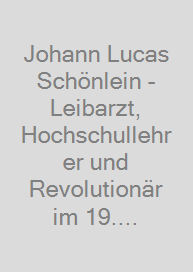 Johann Lucas Schönlein - Leibarzt, Hochschullehrer und Revolutionär im 19. Jahrhundert