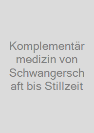 Komplementärmedizin von Schwangerschaft bis Stillzeit