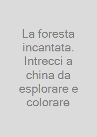 La foresta incantata. Intrecci a china da esplorare e colorare